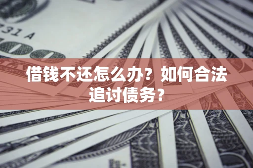 济南借钱不还怎么办？如何合法追讨债务？