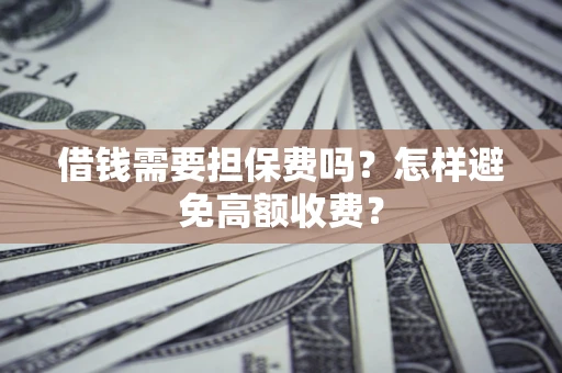 济南借钱需要担保费吗？怎样避免高额收费？