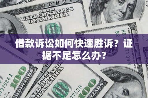 济南借款诉讼如何快速胜诉？证据不足怎么办？