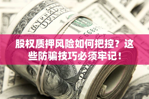济南股权质押风险如何把控？这些防骗技巧必须牢记！