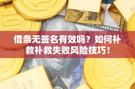 济南借条无签名有效吗？如何补救补救失败风险技巧！
