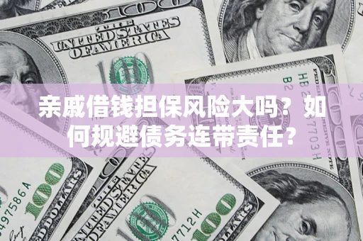 济南亲戚借钱担保风险大吗？如何规避债务连带责任？