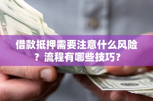 济南借款抵押需要注意什么风险？流程有哪些技巧？