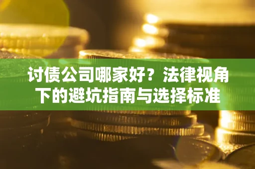 济南讨债公司哪家好？法律视角下的避坑指南与选择标准