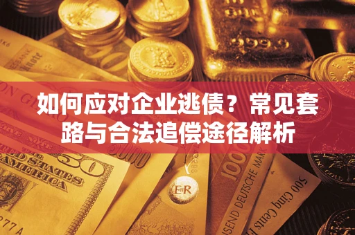 济南如何应对企业逃债？常见套路与合法追偿途径解析