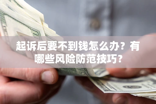 济南起诉后要不到钱怎么办?有哪些风险防范技巧? 济南起诉后要不到钱怎么办?有哪些风险防范技巧?