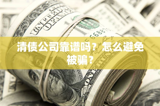 济南清债公司靠谱吗？怎么避免被骗？