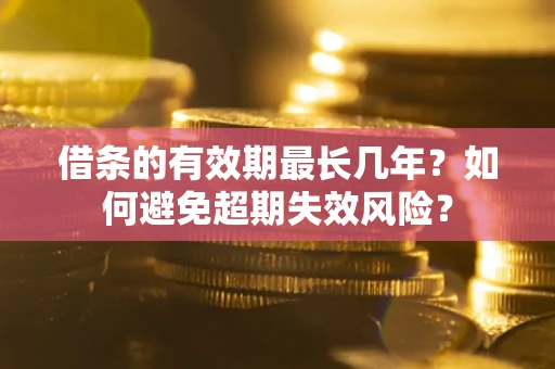 济南借条的有效期最长几年？如何避免超期失效风险？