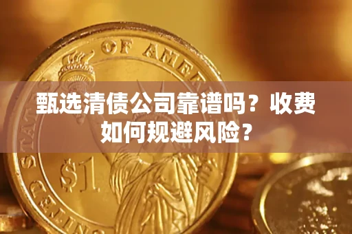 济南甄选清债公司靠谱吗？收费如何规避风险？