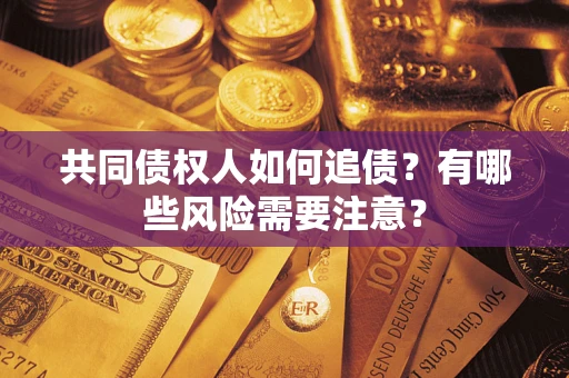 济南共同债权人如何追债？有哪些风险需要注意？