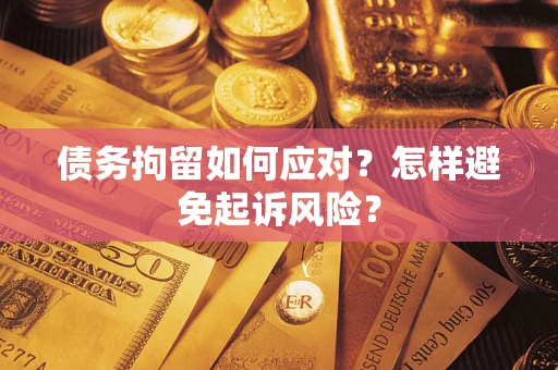 济南债务拘留如何应对？怎样避免起诉风险？