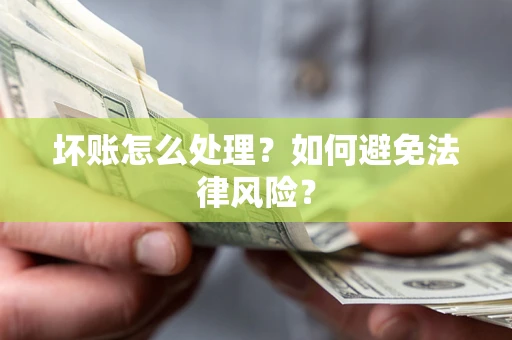 济南坏账怎么处理？如何避免法律风险？