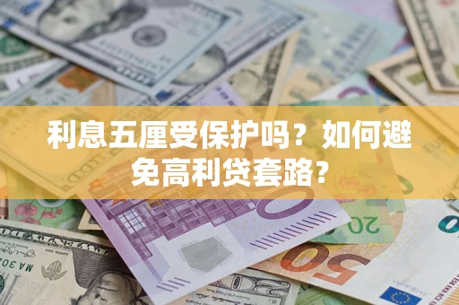 济南利息五厘受保护吗？如何避免高利贷套路？