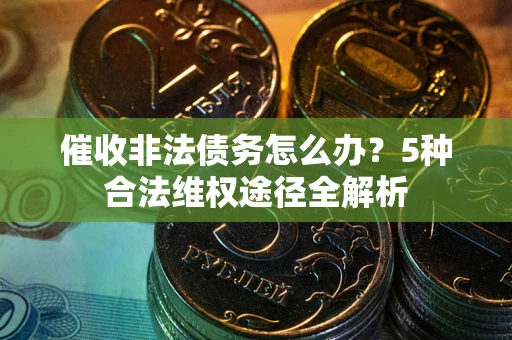 济南催收非法债务怎么办？5种合法维权途径全解析