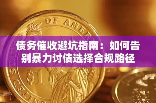 济南债务催收避坑指南：如何告别暴力讨债选择合规路径
