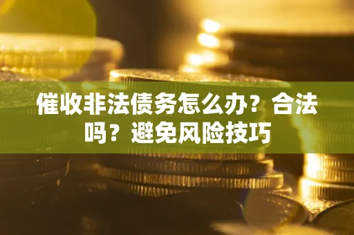 济南催收非法债务怎么办？合法吗？避免风险技巧
