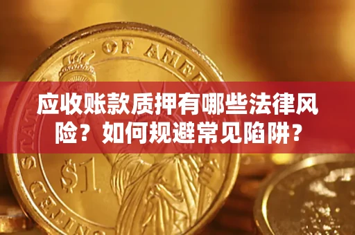 济南应收账款质押有哪些法律风险？如何规避常见陷阱？