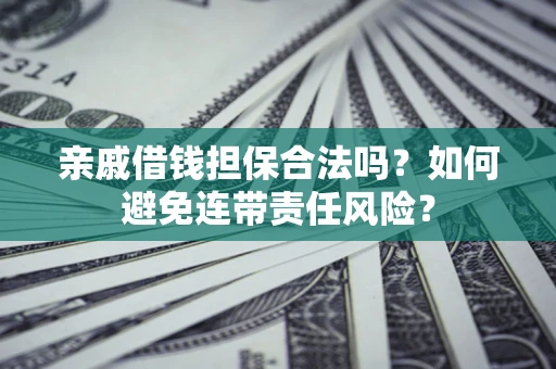 济南亲戚借钱担保合法吗？如何避免连带责任风险？