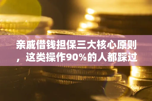 济南亲戚借钱担保三大核心原则，这类操作90%的人都踩过坑！附法院判决案例