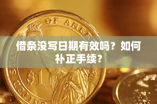 济南借条没写日期有效吗？如何补正手续？