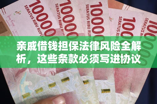 济南亲戚借钱担保法律风险全解析，这些条款必须写进协议