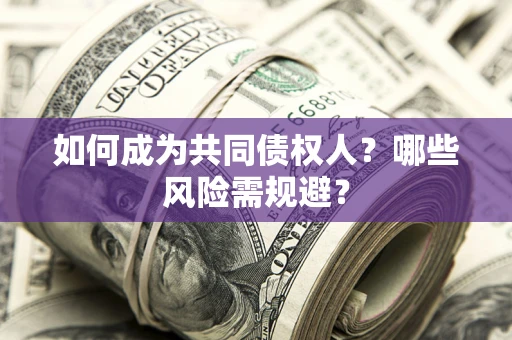济南如何成为共同债权人？哪些风险需规避？