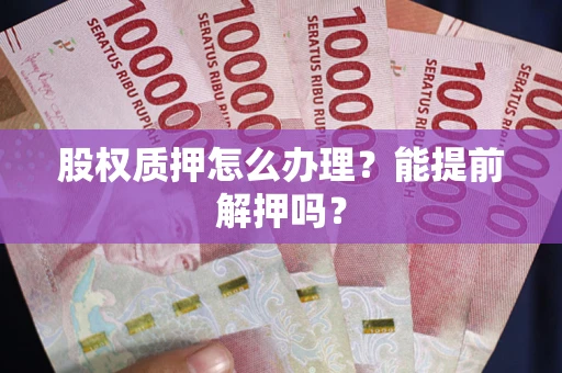 济南股权质押怎么办理？能提前解押吗？