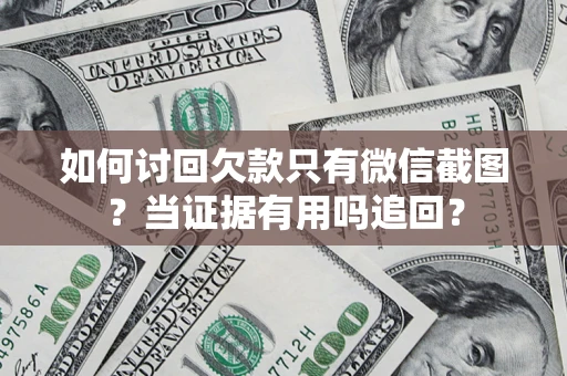 济南如何讨回欠款只有微信截图？当证据有用吗追回？