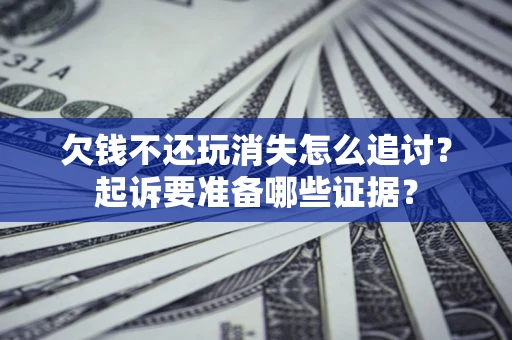 济南欠钱不还玩消失怎么追讨？起诉要准备哪些证据？