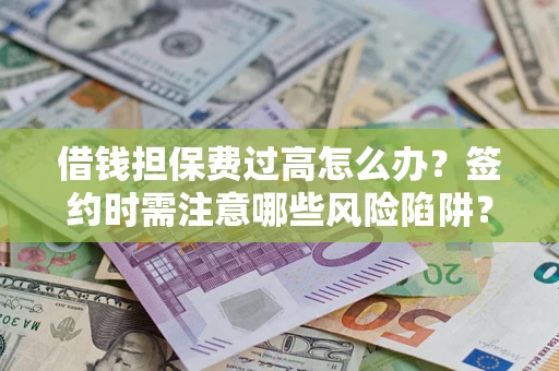 济南借钱担保费过高怎么办？签约时需注意哪些风险陷阱？