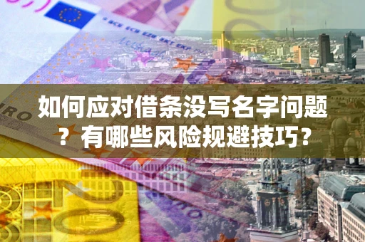 济南如何应对借条没写名字问题？有哪些风险规避技巧？