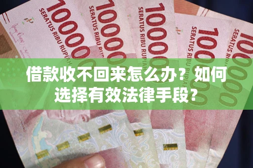 济南借款收不回来怎么办？如何选择有效法律手段？