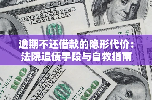 济南逾期不还借款的隐形代价：法院追债手段与自救指南