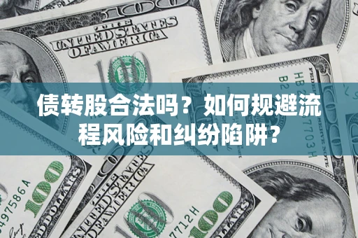 济南债转股合法吗？如何规避流程风险和纠纷陷阱？