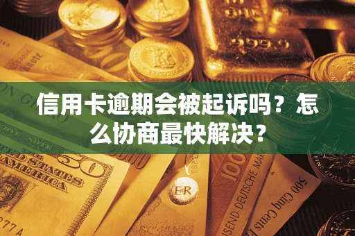济南信用卡逾期会被起诉吗？怎么协商最快解决？
