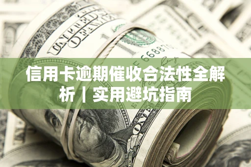 济南信用卡逾期催收合法性全解析｜实用避坑指南