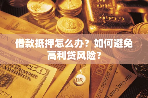 济南借款抵押怎么办？如何避免高利贷风险？