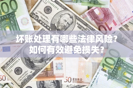 济南坏账处理有哪些法律风险？如何有效避免损失？