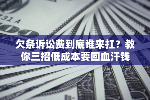 济南欠条诉讼费到底谁来扛？教你三招低成本要回血汗钱